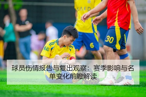 球员伤情报告与复出观察：赛季影响与名单变化前瞻解读
