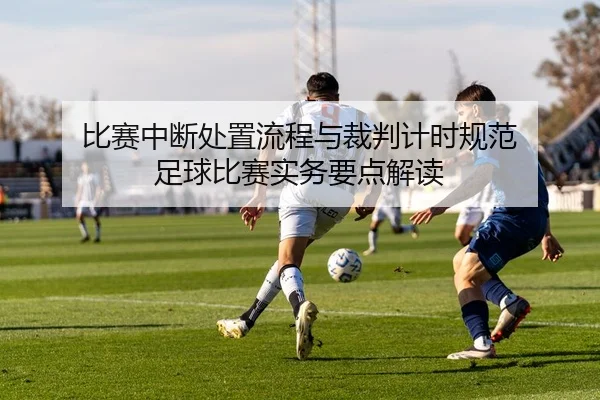 比赛中断处置流程与裁判计时规范 足球比赛实务要点解读