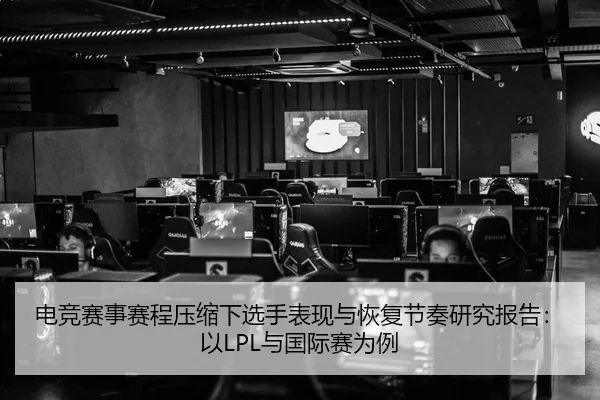 电竞赛事赛程压缩下选手表现与恢复节奏研究报告：以LPL与国际赛为例