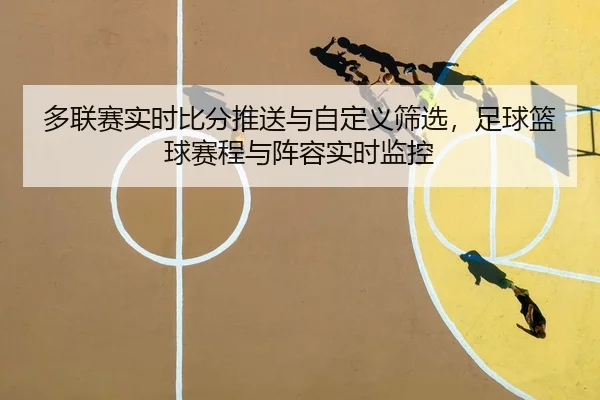 多联赛实时比分推送与自定义筛选，足球篮球赛程与阵容实时监控