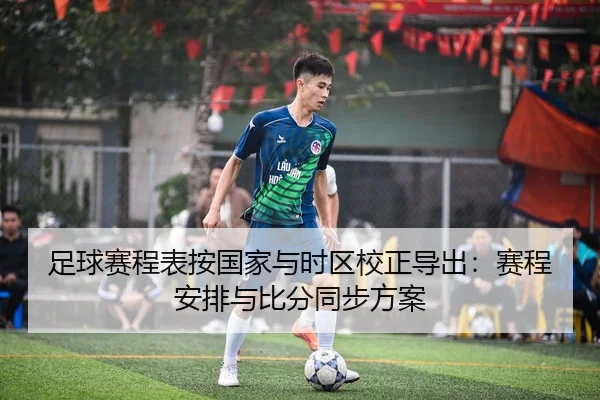 足球赛程表按国家与时区校正导出：赛程安排与比分同步方案
